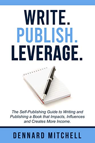 Write Publish Leverage: The Self-Publishing Guide to Writing and Publishing a Book that Impacts, Influences and Creates More Income.