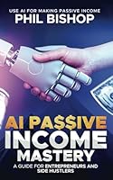 AI Passive Income Mastery: A Guide for Entrepreneurs and Side Hustlers: Use AI for Making Passive Income B0D9BRKGFC Book Cover