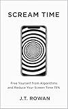 Scream Time: Free Yourself from Algorithms and Reduce Your Screen Time 75%