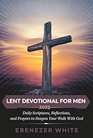 Lent Devotional For Men 2025: Daily scriptures Reflections and prayers to Deepen your walk with God B0DWSWK5W1 Book Cover