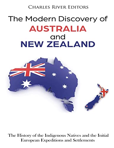 The Modern Discovery of Australia and New Zealand: The History of the Indigenous Natives and the Initial European Expeditions and Settlements
