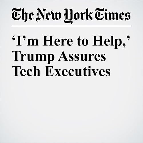 &lsquo;I&rsquo;m Here to Help,&rsquo; Trump Assures Tech Executives cover art