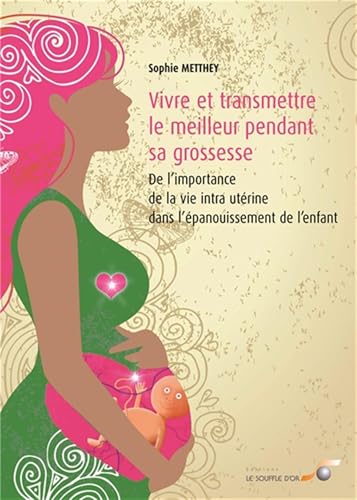 Vivre et transmettre le meilleur pendant sa grossesse: De l'importance de la vie intra-utérine dans...