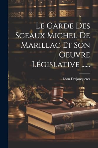 Le Garde Des Sceaux Michel De Marillac Et Son Oeuvre Législative ...... (French Edition)
