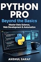 Python Pro: Beyond the Basics Master Intermediate Programming, Build Advanced Projects, and Specialize in Data Science, Web Development, or Automation ... Absolute Beginner to Professional Developer) B0G2Q475JF Book Cover