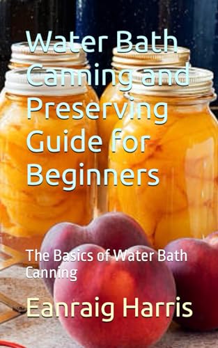 Water Bath Canning and Preserving Guide for Beginners: The Basics