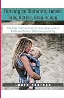 Thriving on Maternity Leave: Stay Active, Stay Happy: The One "BIG" Activity Per Day Approach to Maintaining Moms' Well-being and Joy B0D78LR9KJ Book Cover
