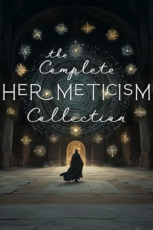 Book cover The Complete Hermeticism Collection: The Kybalion, Corpus Hermeticum, Hermetic Tablets, Virgin of the World, The Secret Teachings of All Ages (Hermetic Parts), Chaldean Oracles of Zoroaster