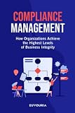 Compliance Management: How Organizations Achieve the Highest Levels of Business Integrity (Leveling Up 101)