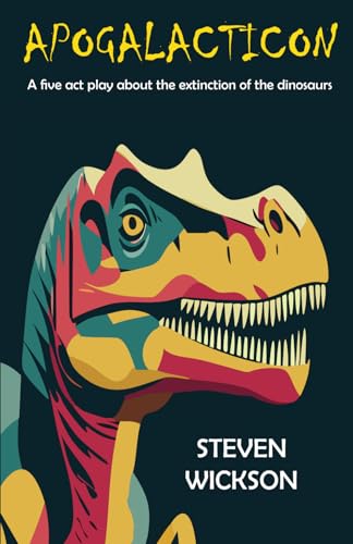 Apogalacticon: A five act play about the extinction of the dinosaurs