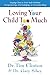Loving Your Child Too Much: Raise Your Kids Without Overindulging, Overprotecting or Overcontrolling