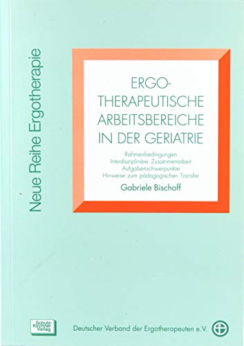 Ergotherapeutische Arbeitsbereiche in der Geratrie: Rahmenbedingung, Interdisziplinäre Zusammenarbeit, Aufgabenschwerpunkte, Hinweise zum ... Ergotherapie: Reihe 3 Fachbereich Geriatrie)