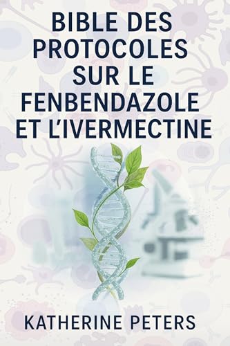Bible des protocoles sur le fenbendazole et l'ivermectine: Le manuel complet 5 en 1 pour le traitement du cancer et des maladies chroniques