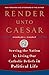 Render Unto Caesar: Serving the Nation by Living Our Catholic Beliefs in Political Life