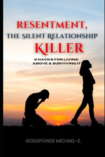 Resentment, The Silent Relationship Killer: 9 Hacks for Living Above & Surviving It