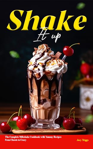 Shake It Up: The Complete Milkshake Cookbook with Yummy Recipes from Classic to Crazy