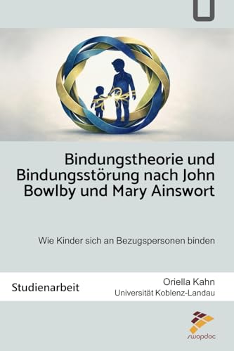 Bindungstheorie und Bindungsstörung nach John Bowlby und Mary Ainsworth: Studienarbeit: Wie Kinder sich an Bezugspersonen binden