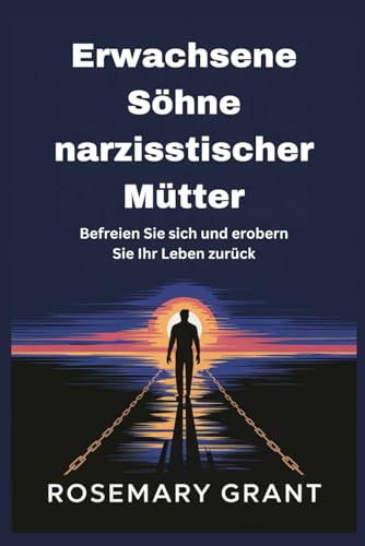 Erwachsene Söhne narzisstischer Mütter: Befreien Sie sich und erobern Sie Ihr Leben zurück