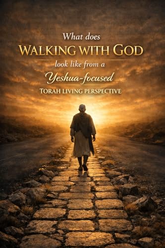 What Does Walking with God Look Like from a Yeshua-focused Torah-Living Perspective