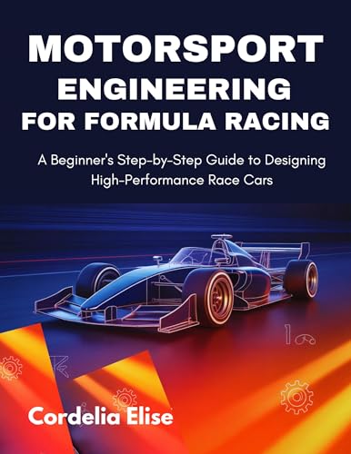 Motorsport Engineering for Formula Racing: A Beginners Step-by-Step Guide to Designing High-Performance Race Cars (English Edition)