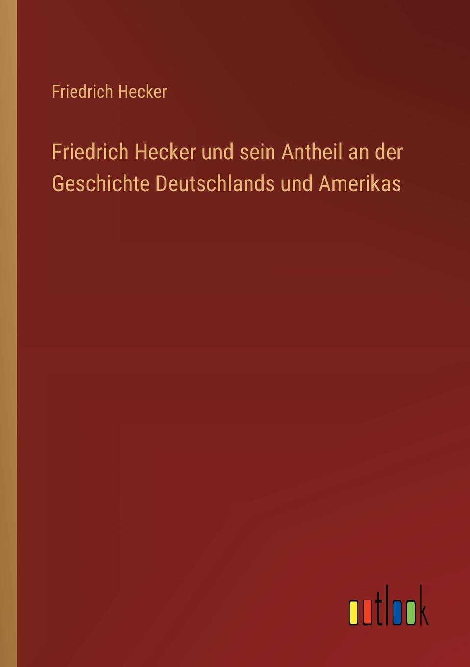 Friedrich Hecker und sein Antheil an der Geschichte Deutschlands und Amerikas