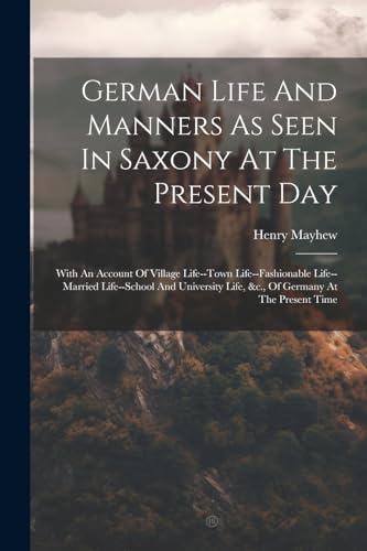 German Life And Manners As Seen In Saxony At The Present Day: With An Account Of Village Life--town Life--fashionable Life--married Life--school And ... Life, &c., Of Germany At The Present Time