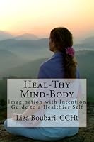 Heal-Thy Mind-Body : Imagination with Intention Guide to a Healthier Self 1533035970 Book Cover
