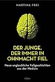 Der Junge, der immer in Ohnmacht fiel: Neue unglaubliche Fallgeschichten aus der Medizin. Überarbeitete Neuausgabe - Martina Frei 