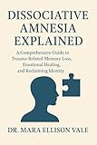 Dissociative Amnesia Explained: A Comprehensive Guide to Trauma-Related Memory Loss, Emotional Healing, and...