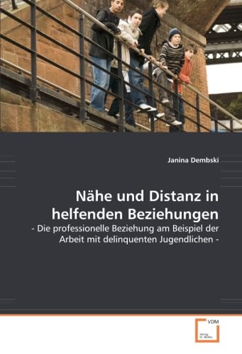 Nähe und Distanz in helfenden Beziehungen: - Die professionelle Beziehung am Beispiel der Arbeit mit delinquenten Jugendlichen -