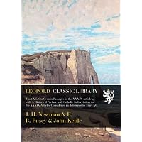 Tract XC. On Certain Passages in the XXXIX Articles, with A Historical Preface and Catholic Subscription to the XXXIX Articles Considered in Reference to Tract XC