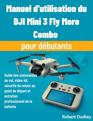 Manuel d'utilisation du DJI Mini 3 Fly More Combo pour débutants: Guide des commandes de vol, vidéo 4K, sécurité du retour au point de départ et...