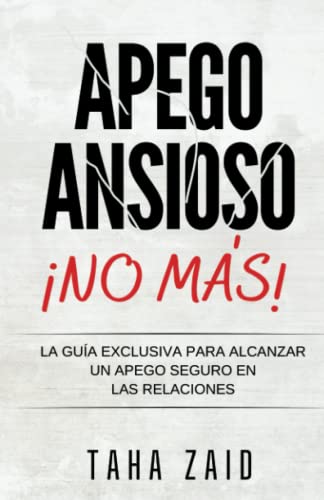 ¡No Más Apego Ansioso!: La Guía Exclusiva Para Alcanzar Un Apego Seguro En Las Relaciones