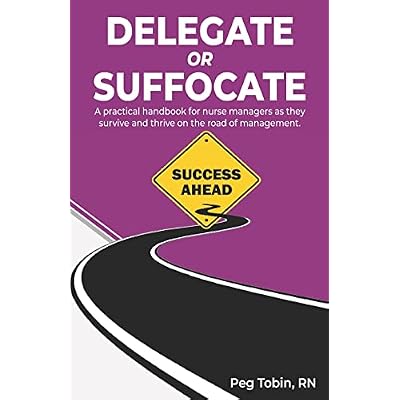 Delegate or Suffocate: A practical handbook for nurse managers as they survive and thrive on the road of management