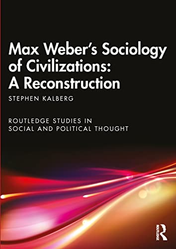 Max Weber's Sociology of Civilizations: A Reconstruction: A Reconstruction (Routledge Studies in Social and Political Thought)