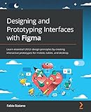  Designing and Prototyping Interfaces with Figma: Learn essential UX/UI design principles by creating interactive prototypes for mobile, tablet, and desktop