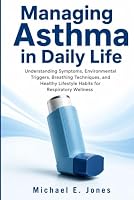 Managing Asthma in Daily Life: Understanding Symptoms, Environmental Triggers, Breathing Techniques, and Healthy Lifestyle Habits for Respiratory Wellness B0H6J48DZL Book Cover