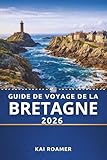  GUIDE DE VOYAGE DE LA BRETAGNE 2026: Guide pratique des escapades pittoresques et du riche patrimoine