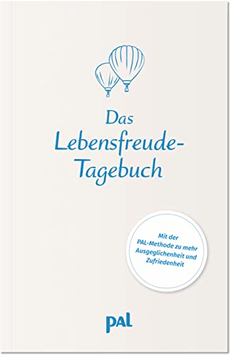 Das Lebensfreude-Tagebuch: Mit positiven Denkanstößen, die dich stabilisieren und anleiten, dein Leben zu verbessern. Selbstcoaching nach der bewährten PAL-Methode