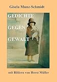 GEDICHTE GEGEN GEWALT: mit Bildern von Horst Müller - Gisela Munz-Schmidt 
