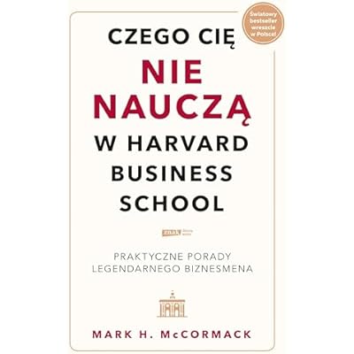 Czego cię nie nauczą w Harvard Business School: Praktyczne porady legendarnego biznesmena