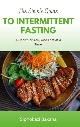 The Simple Guide to Intermittent Fasting: A Healthier You, One Fast at a Time