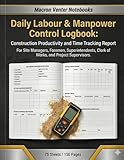 Daily Labour & Manpower Control Logbook: Construction Productivity and Time Tracking Report: For Site Managers, Foremen, Superintendents, Clerk of Works, and Project Supervisors