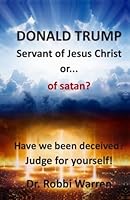 Donald Trump Servant of Jesus Christ or...of satan?: Have we been deceived?Judge for yourself! B0CP9RDC2S Book Cover