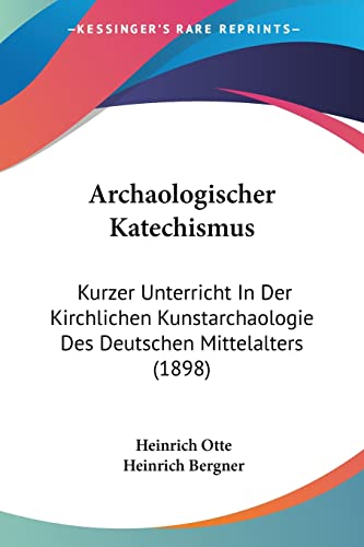 Archaologischer Katechismus: Kurzer Unterricht In Der Kirchlichen Kunstarchaologie Des Deutschen Mittelalters (1898) (German Edition)