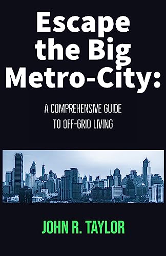 Escape the Big Metro-City: A Comprehensive Guide to Off-Grid Living (English Edition)