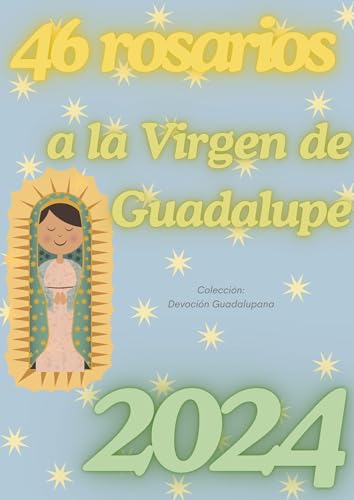 46 Rosarios a la Virgen de Guadalupe 2024: Devoción del rezo de 46 rosarios en honor a la Virgen de Guadalupe año 2024 (Devoción guadalupana) (Spanish Edition)