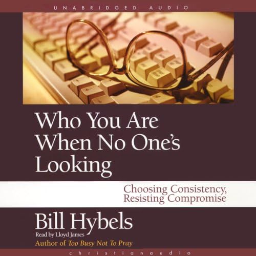 Who You Are When No One's Looking: Choosing Consistency, Resisting Compromise Audiobook by Bill Hybels