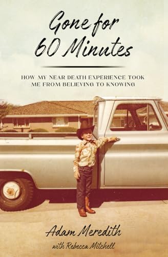 Independently Published Meredith, Adam Gone For Sixty Minutes: How My Near Death Experience Took Me From Believing To Knowing cover