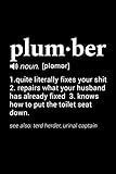 Plumber (noun. [plemer]) 1. quite literally fixes your shit 2. repairs what your husband has already fixed. 3. knows how to put the toilet seat ... captain): 110 Page, Blank Lined Journal